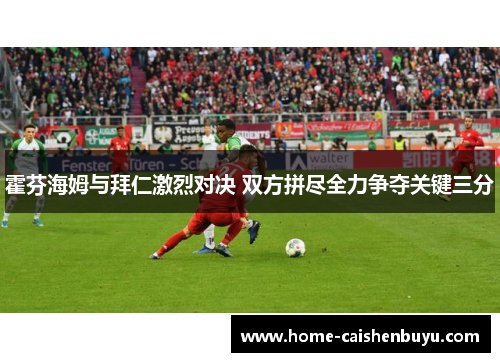 霍芬海姆与拜仁激烈对决 双方拼尽全力争夺关键三分